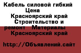 Кабель силовой гибкий › Цена ­ 50 - Красноярский край Строительство и ремонт » Материалы   . Красноярский край